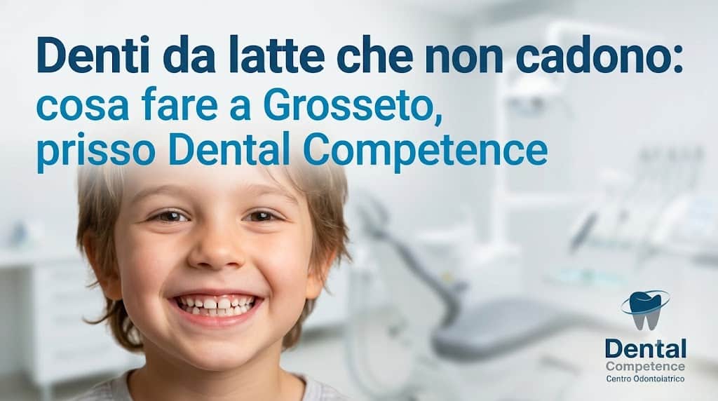 Denti Da Latte Che Non Cadono: Cosa Fare A Grosseto, Presso Dental Competence